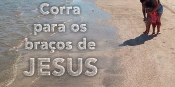 Corra Para os Braços de Jesus – Mensagem de Salvação